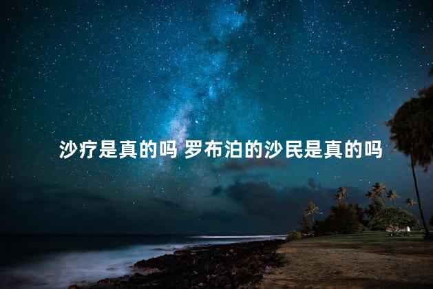 沙疗是真的吗 罗布泊的沙民是真的吗